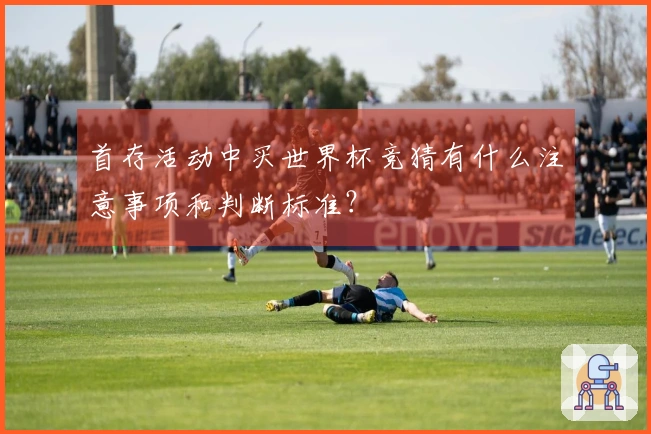 首存活动中买世界杯竞猜有什么注意事项和判断标准？