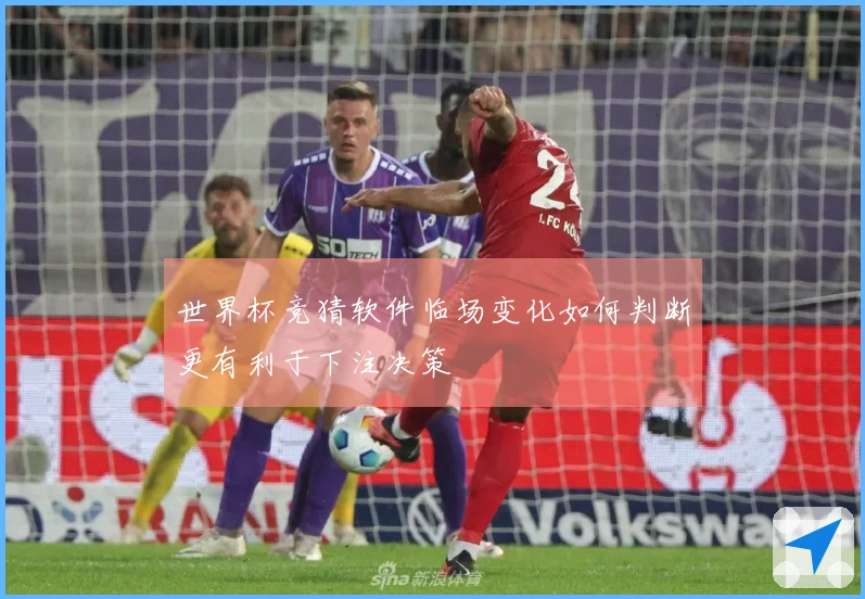 世界杯竞猜软件临场变化如何判断更有利于下注决策