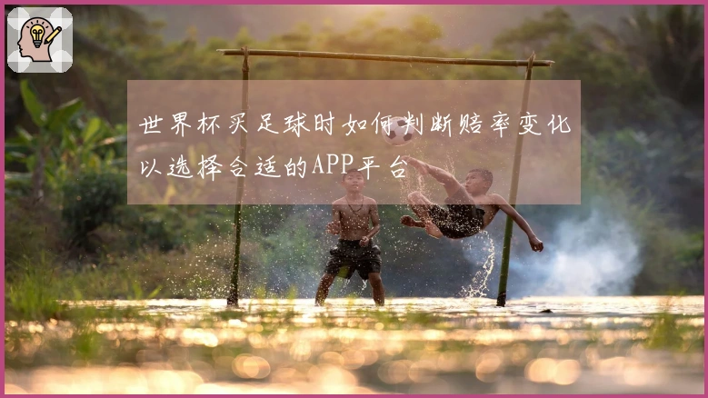 世界杯买足球时如何判断赔率变化以选择合适的APP平台